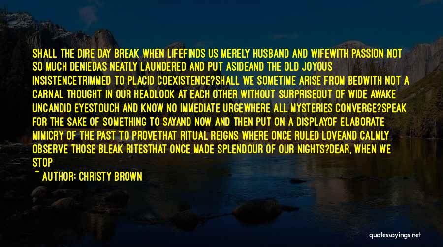 Christy Brown Quotes: Shall The Dire Day Break When Lifefinds Us Merely Husband And Wifewith Passion Not So Much Deniedas Neatly Laundered And