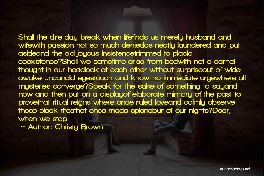 Christy Brown Quotes: Shall The Dire Day Break When Lifefinds Us Merely Husband And Wifewith Passion Not So Much Deniedas Neatly Laundered And