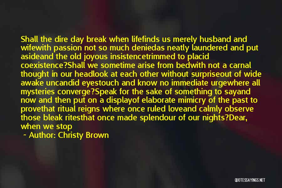 Christy Brown Quotes: Shall The Dire Day Break When Lifefinds Us Merely Husband And Wifewith Passion Not So Much Deniedas Neatly Laundered And