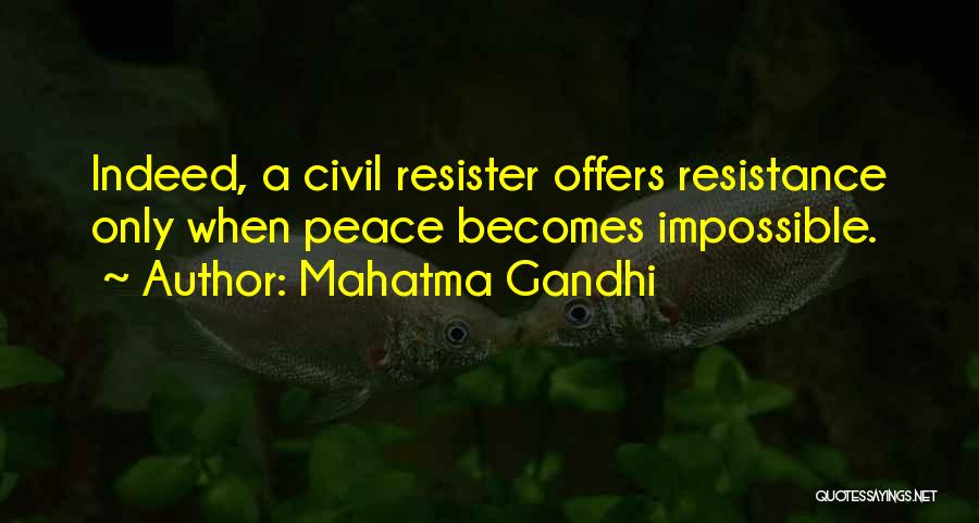 Mahatma Gandhi Quotes: Indeed, A Civil Resister Offers Resistance Only When Peace Becomes Impossible.