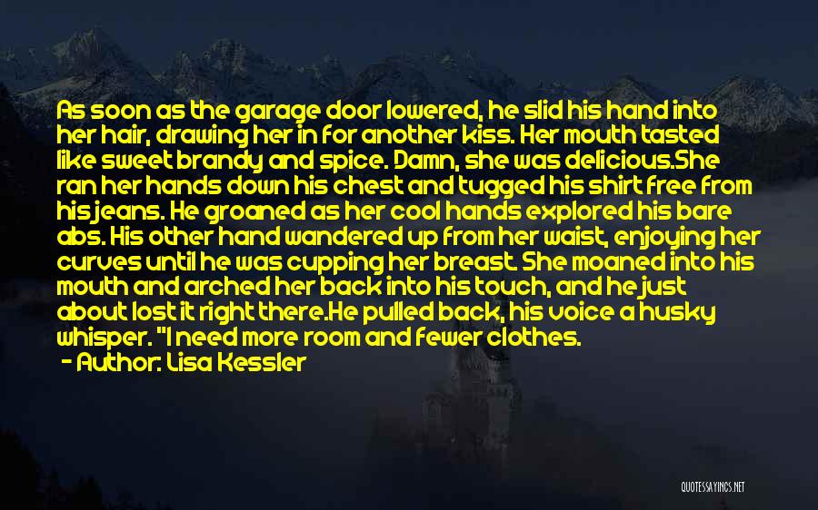 Lisa Kessler Quotes: As Soon As The Garage Door Lowered, He Slid His Hand Into Her Hair, Drawing Her In For Another Kiss.