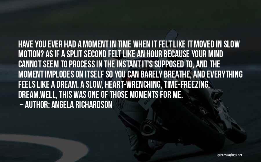 Angela Richardson Quotes: Have You Ever Had A Moment In Time When It Felt Like It Moved In Slow Motion? As If A