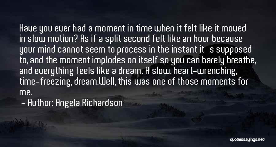 Angela Richardson Quotes: Have You Ever Had A Moment In Time When It Felt Like It Moved In Slow Motion? As If A