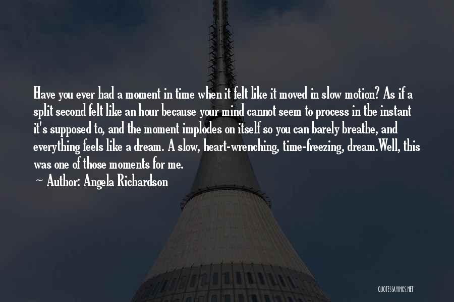 Angela Richardson Quotes: Have You Ever Had A Moment In Time When It Felt Like It Moved In Slow Motion? As If A