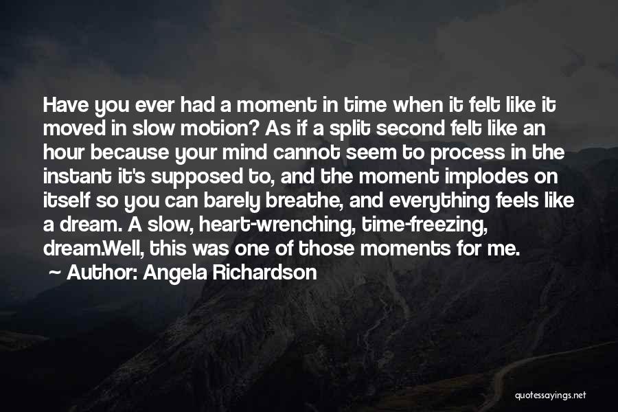 Angela Richardson Quotes: Have You Ever Had A Moment In Time When It Felt Like It Moved In Slow Motion? As If A