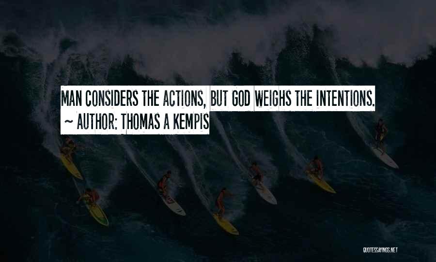 Thomas A Kempis Quotes: Man Considers The Actions, But God Weighs The Intentions.