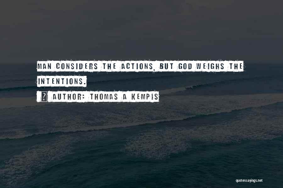 Thomas A Kempis Quotes: Man Considers The Actions, But God Weighs The Intentions.