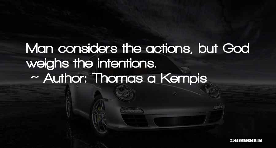 Thomas A Kempis Quotes: Man Considers The Actions, But God Weighs The Intentions.