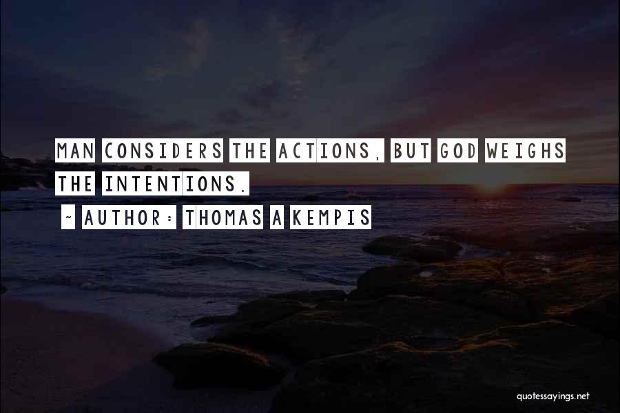 Thomas A Kempis Quotes: Man Considers The Actions, But God Weighs The Intentions.