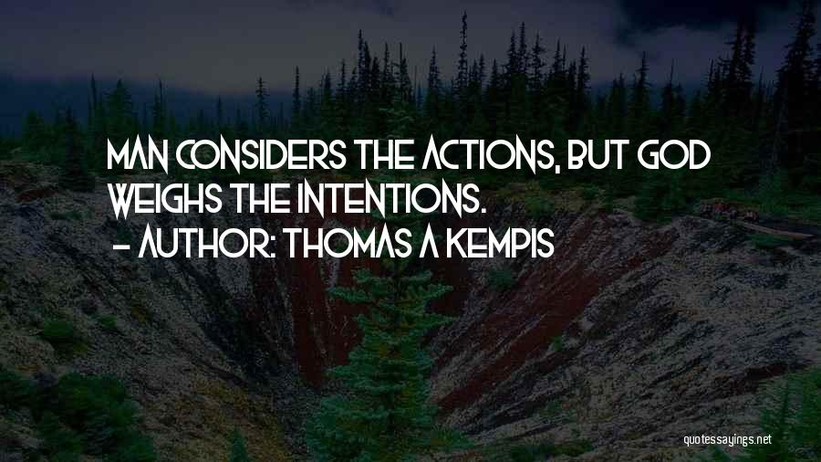 Thomas A Kempis Quotes: Man Considers The Actions, But God Weighs The Intentions.