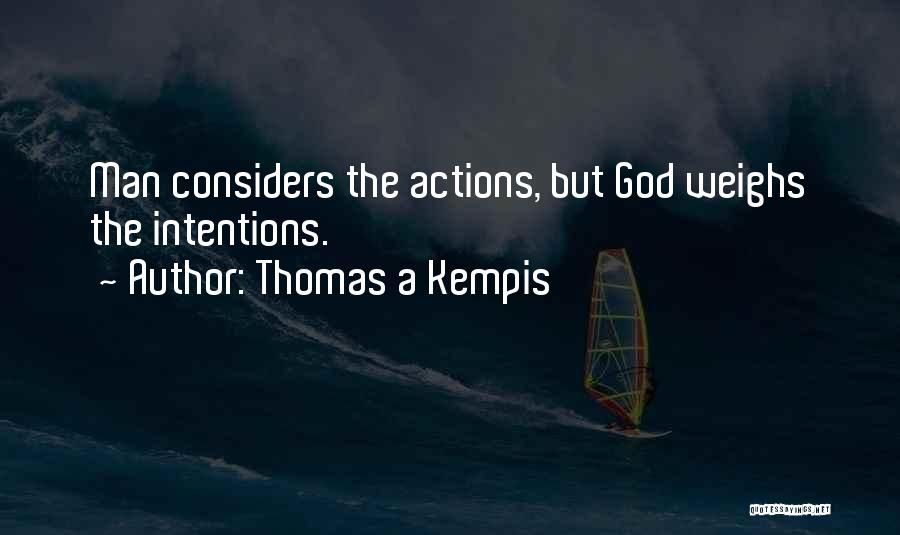 Thomas A Kempis Quotes: Man Considers The Actions, But God Weighs The Intentions.