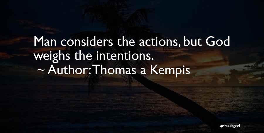 Thomas A Kempis Quotes: Man Considers The Actions, But God Weighs The Intentions.