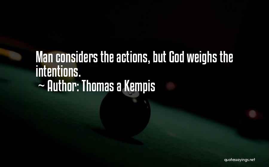 Thomas A Kempis Quotes: Man Considers The Actions, But God Weighs The Intentions.