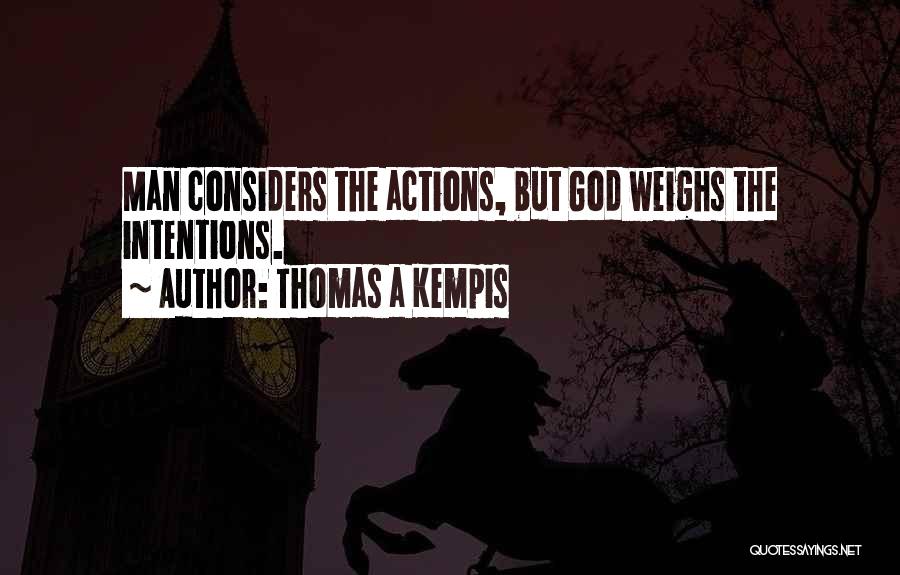 Thomas A Kempis Quotes: Man Considers The Actions, But God Weighs The Intentions.