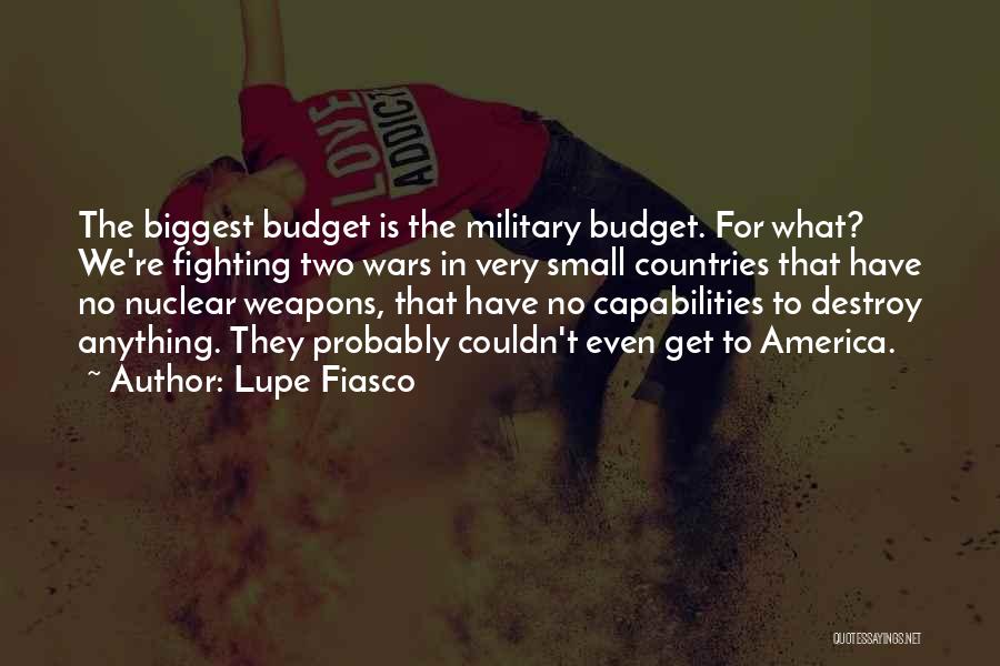 Lupe Fiasco Quotes: The Biggest Budget Is The Military Budget. For What? We're Fighting Two Wars In Very Small Countries That Have No