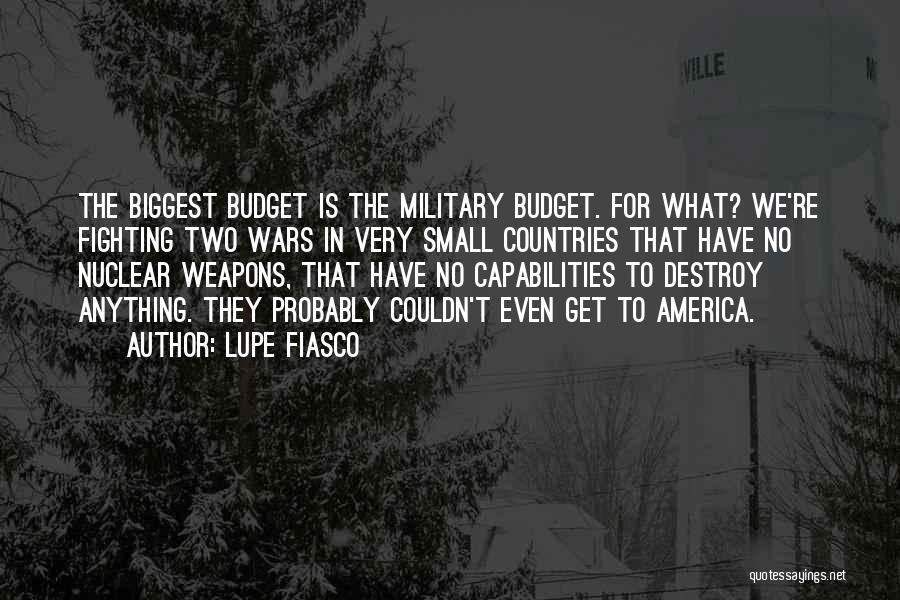 Lupe Fiasco Quotes: The Biggest Budget Is The Military Budget. For What? We're Fighting Two Wars In Very Small Countries That Have No