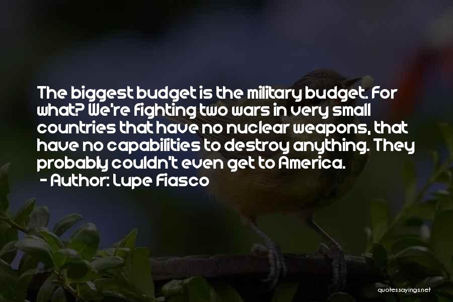 Lupe Fiasco Quotes: The Biggest Budget Is The Military Budget. For What? We're Fighting Two Wars In Very Small Countries That Have No