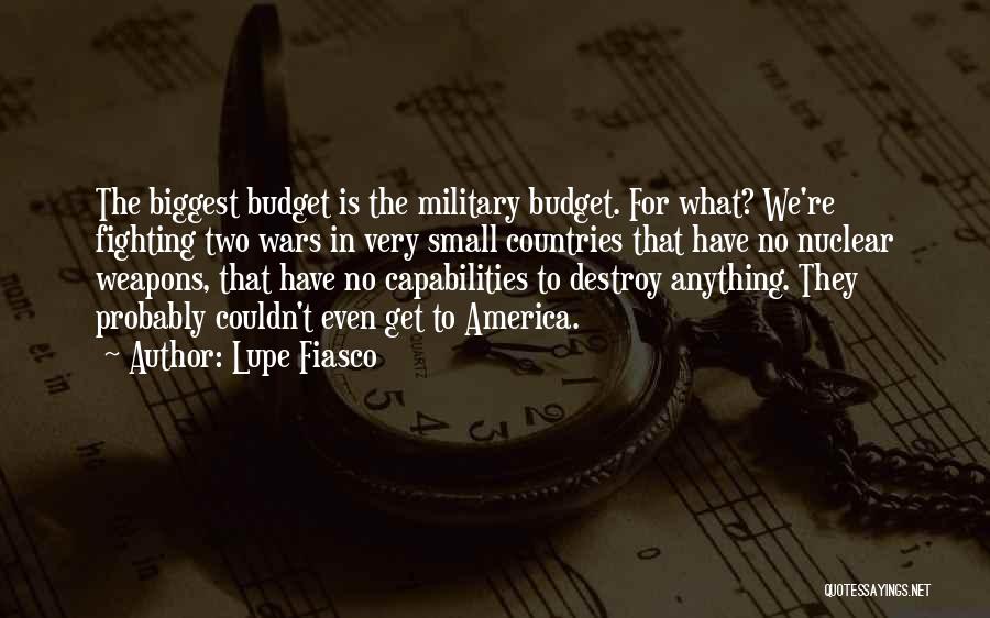 Lupe Fiasco Quotes: The Biggest Budget Is The Military Budget. For What? We're Fighting Two Wars In Very Small Countries That Have No