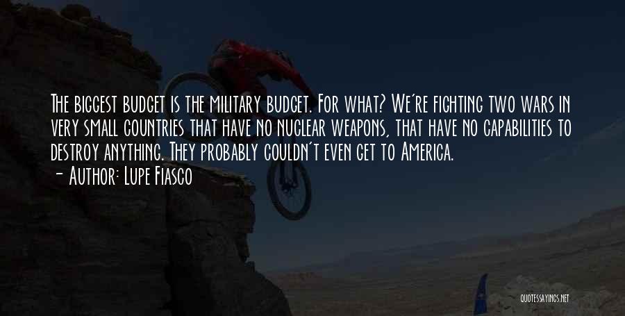 Lupe Fiasco Quotes: The Biggest Budget Is The Military Budget. For What? We're Fighting Two Wars In Very Small Countries That Have No