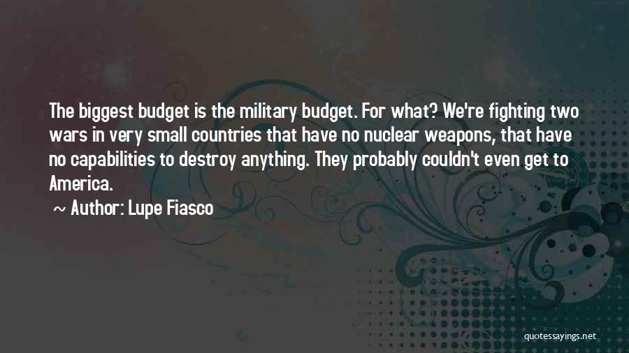 Lupe Fiasco Quotes: The Biggest Budget Is The Military Budget. For What? We're Fighting Two Wars In Very Small Countries That Have No