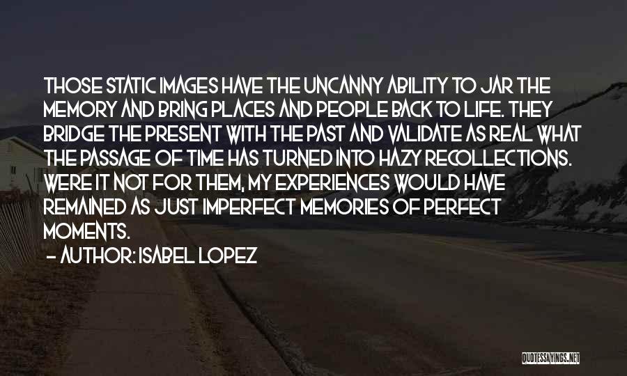 Isabel Lopez Quotes: Those Static Images Have The Uncanny Ability To Jar The Memory And Bring Places And People Back To Life. They