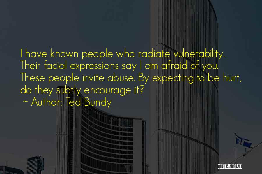 Ted Bundy Quotes: I Have Known People Who Radiate Vulnerability. Their Facial Expressions Say I Am Afraid Of You. These People Invite Abuse.