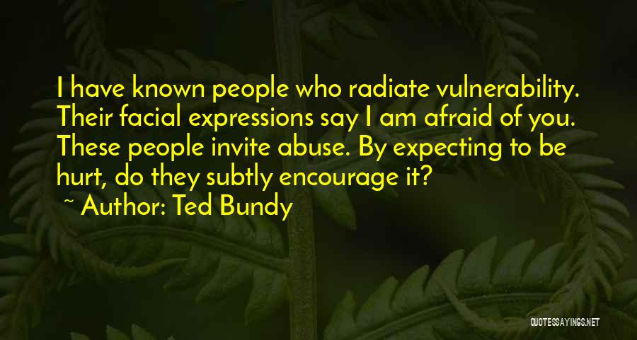 Ted Bundy Quotes: I Have Known People Who Radiate Vulnerability. Their Facial Expressions Say I Am Afraid Of You. These People Invite Abuse.