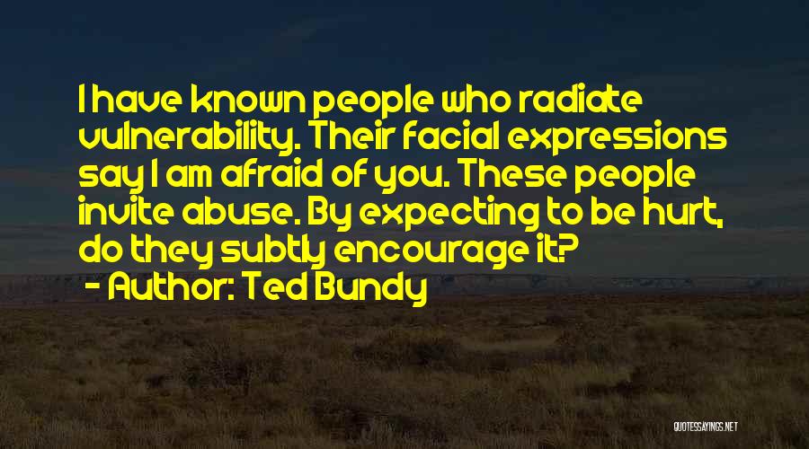 Ted Bundy Quotes: I Have Known People Who Radiate Vulnerability. Their Facial Expressions Say I Am Afraid Of You. These People Invite Abuse.