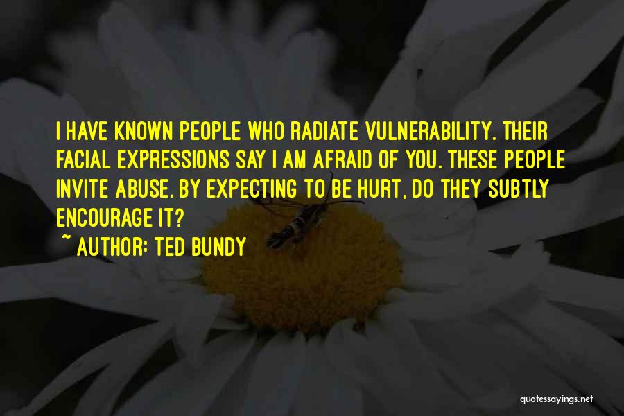 Ted Bundy Quotes: I Have Known People Who Radiate Vulnerability. Their Facial Expressions Say I Am Afraid Of You. These People Invite Abuse.