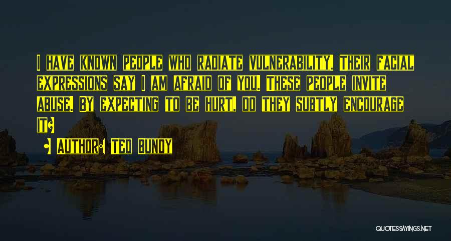 Ted Bundy Quotes: I Have Known People Who Radiate Vulnerability. Their Facial Expressions Say I Am Afraid Of You. These People Invite Abuse.