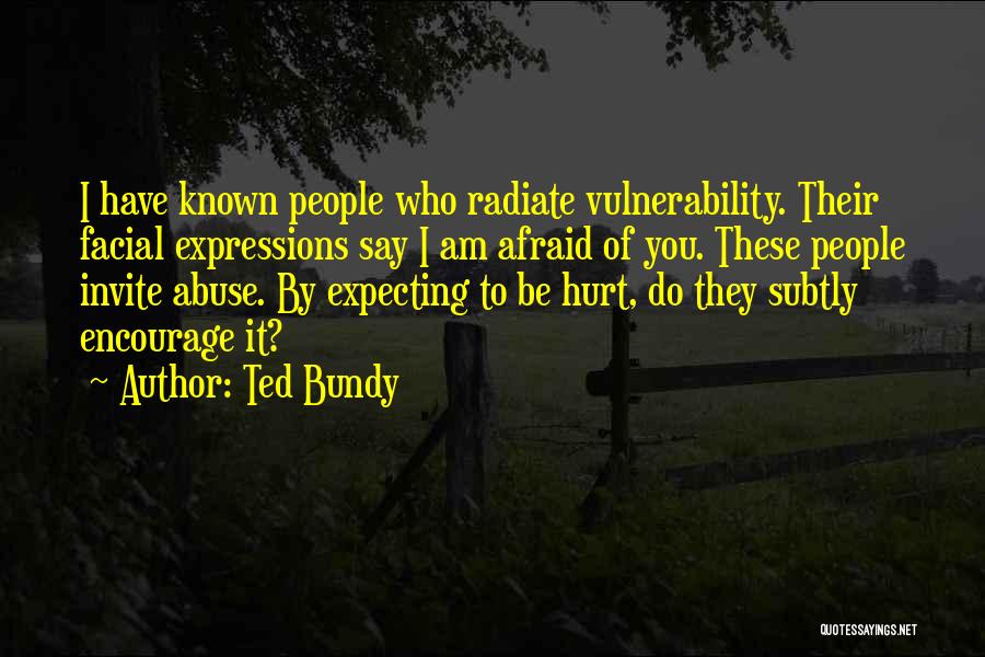 Ted Bundy Quotes: I Have Known People Who Radiate Vulnerability. Their Facial Expressions Say I Am Afraid Of You. These People Invite Abuse.