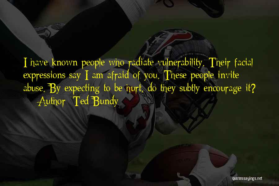 Ted Bundy Quotes: I Have Known People Who Radiate Vulnerability. Their Facial Expressions Say I Am Afraid Of You. These People Invite Abuse.