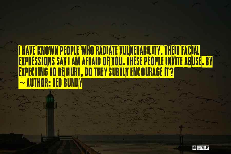 Ted Bundy Quotes: I Have Known People Who Radiate Vulnerability. Their Facial Expressions Say I Am Afraid Of You. These People Invite Abuse.