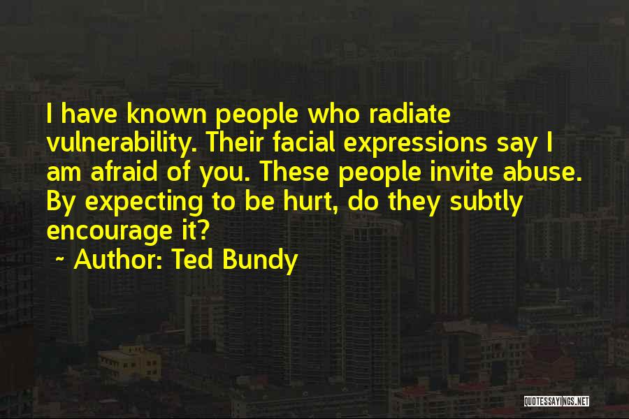 Ted Bundy Quotes: I Have Known People Who Radiate Vulnerability. Their Facial Expressions Say I Am Afraid Of You. These People Invite Abuse.