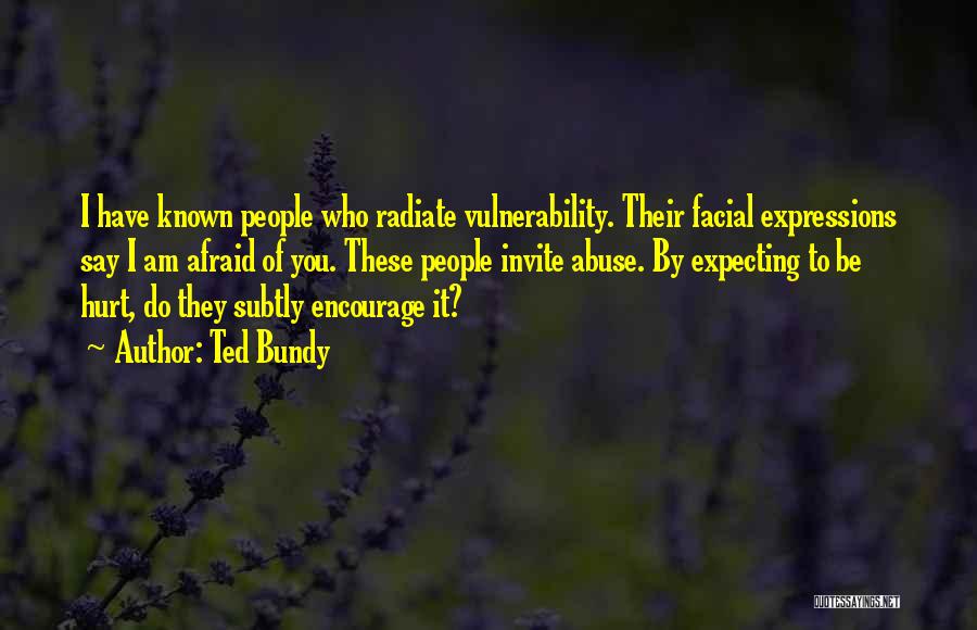 Ted Bundy Quotes: I Have Known People Who Radiate Vulnerability. Their Facial Expressions Say I Am Afraid Of You. These People Invite Abuse.