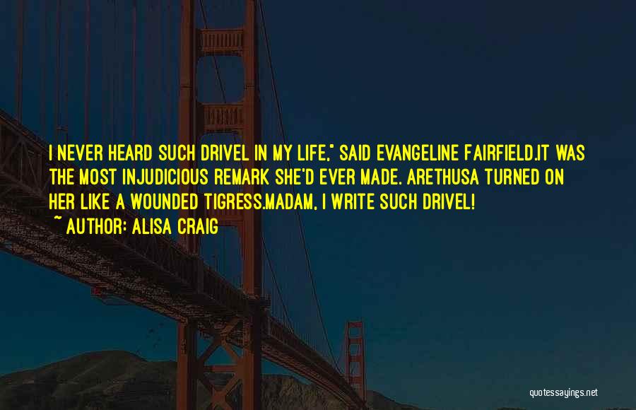 Alisa Craig Quotes: I Never Heard Such Drivel In My Life, Said Evangeline Fairfield.it Was The Most Injudicious Remark She'd Ever Made. Arethusa