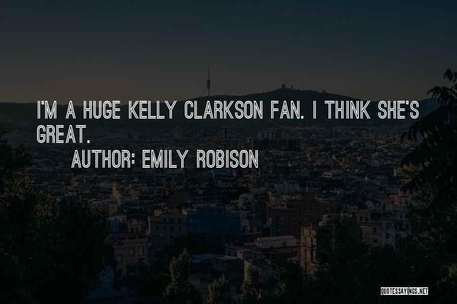Emily Robison Quotes: I'm A Huge Kelly Clarkson Fan. I Think She's Great.