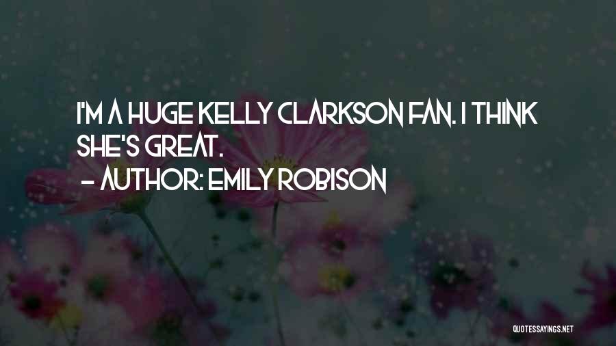 Emily Robison Quotes: I'm A Huge Kelly Clarkson Fan. I Think She's Great.