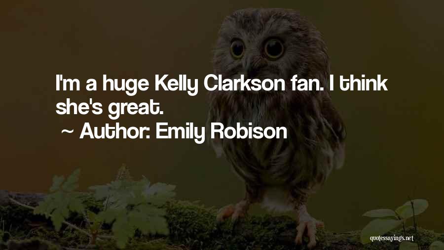 Emily Robison Quotes: I'm A Huge Kelly Clarkson Fan. I Think She's Great.
