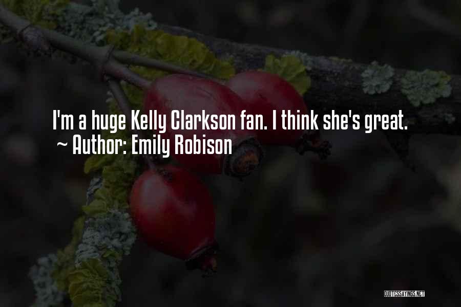 Emily Robison Quotes: I'm A Huge Kelly Clarkson Fan. I Think She's Great.