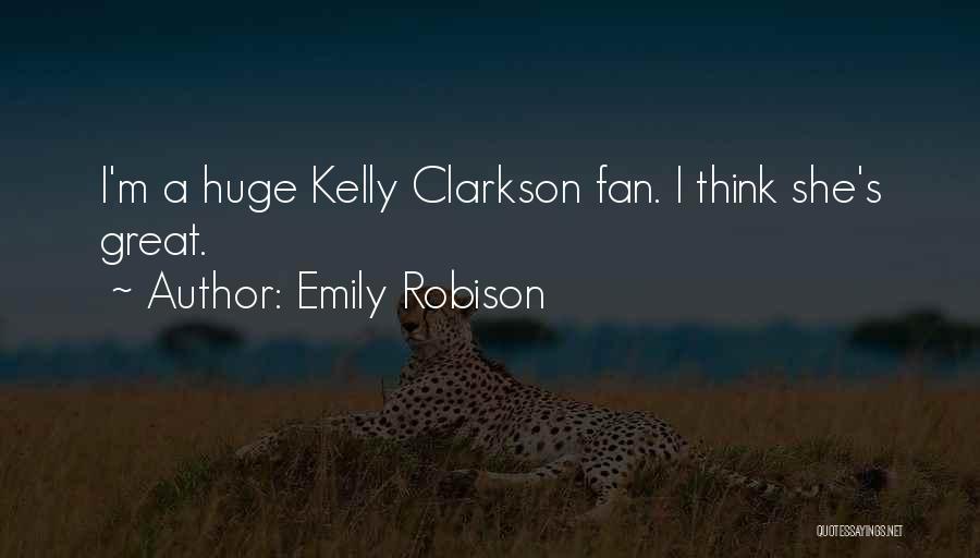 Emily Robison Quotes: I'm A Huge Kelly Clarkson Fan. I Think She's Great.