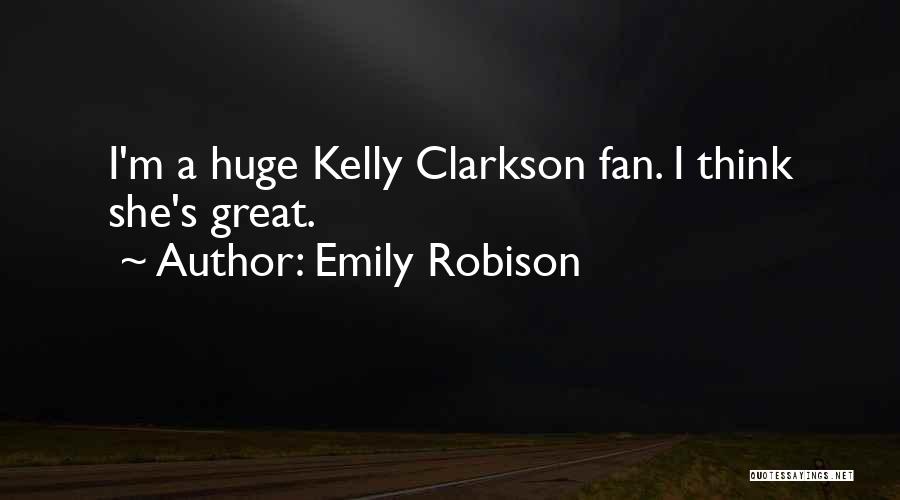 Emily Robison Quotes: I'm A Huge Kelly Clarkson Fan. I Think She's Great.