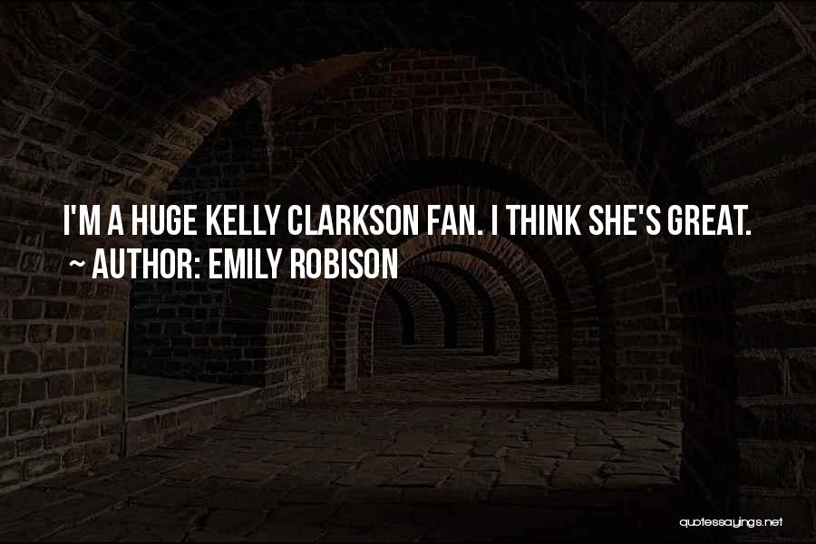 Emily Robison Quotes: I'm A Huge Kelly Clarkson Fan. I Think She's Great.