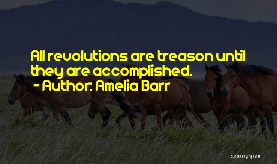 Amelia Barr Quotes: All Revolutions Are Treason Until They Are Accomplished.