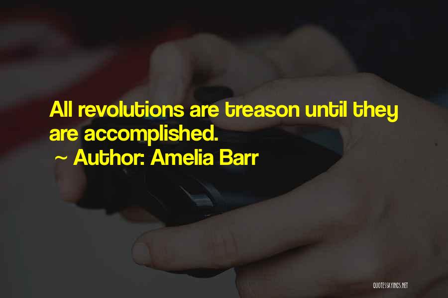 Amelia Barr Quotes: All Revolutions Are Treason Until They Are Accomplished.