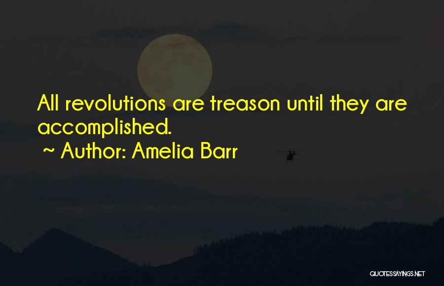 Amelia Barr Quotes: All Revolutions Are Treason Until They Are Accomplished.