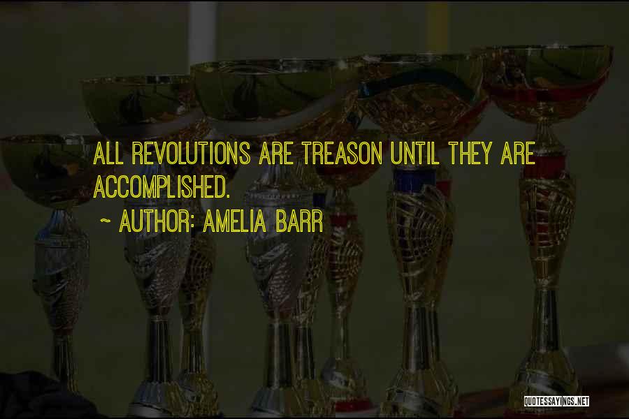 Amelia Barr Quotes: All Revolutions Are Treason Until They Are Accomplished.