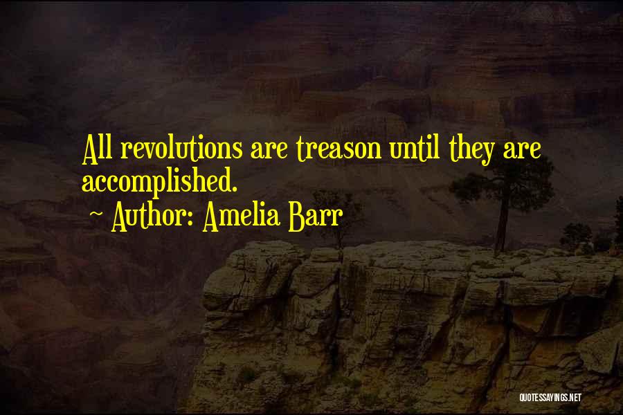 Amelia Barr Quotes: All Revolutions Are Treason Until They Are Accomplished.