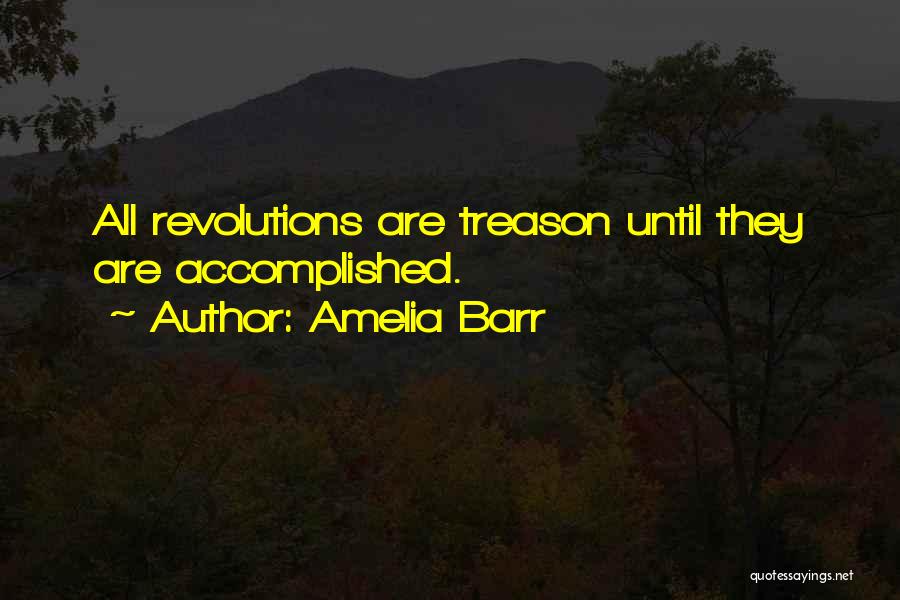 Amelia Barr Quotes: All Revolutions Are Treason Until They Are Accomplished.