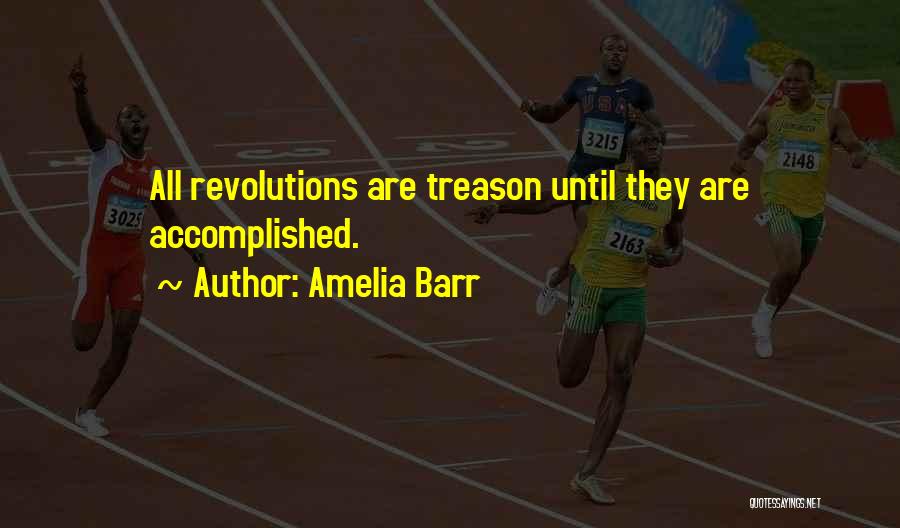 Amelia Barr Quotes: All Revolutions Are Treason Until They Are Accomplished.